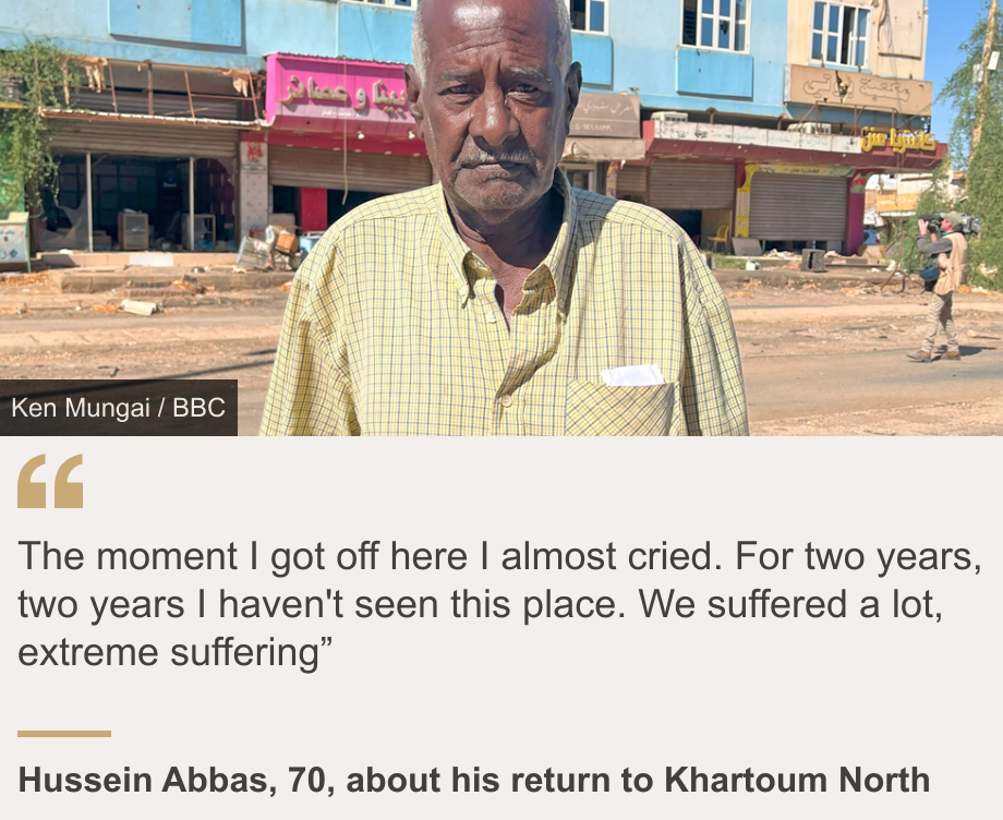 &quot;The moment I got off here I almost cried. For two years, two years I haven&#39;t seen this place. We suffered a lot, extreme suffering&#x00201d;&quot;, Source: Hussein Abbas, 70, about his return to Khartoum North, Source description:  , Image: Hussein Abbas